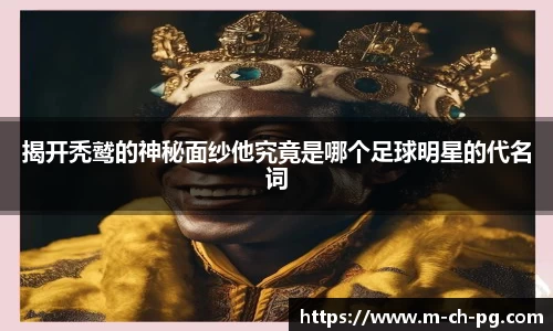 揭开秃鹫的神秘面纱他究竟是哪个足球明星的代名词