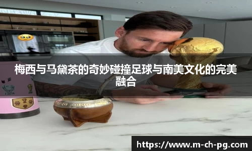 梅西与马黛茶的奇妙碰撞足球与南美文化的完美融合