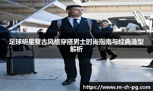 足球明星复古风格穿搭男士时尚指南与经典造型解析