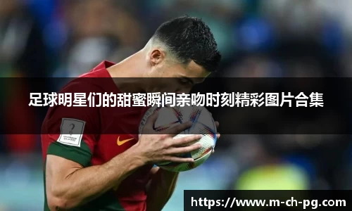 足球明星们的甜蜜瞬间亲吻时刻精彩图片合集